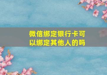 微信绑定银行卡可以绑定其他人的吗