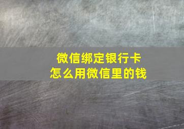 微信绑定银行卡怎么用微信里的钱