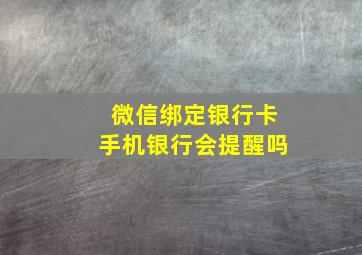 微信绑定银行卡手机银行会提醒吗