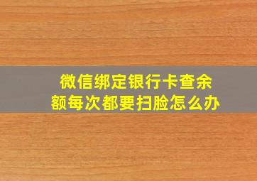 微信绑定银行卡查余额每次都要扫脸怎么办