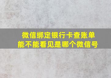 微信绑定银行卡查账单能不能看见是哪个微信号