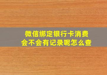 微信绑定银行卡消费会不会有记录呢怎么查