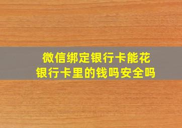 微信绑定银行卡能花银行卡里的钱吗安全吗