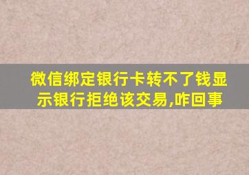 微信绑定银行卡转不了钱显示银行拒绝该交易,咋回事