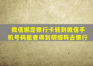 微信绑定银行卡转到微信手机号码能查得到明细吗去银行