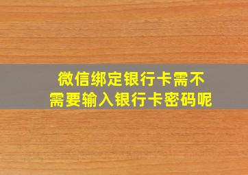 微信绑定银行卡需不需要输入银行卡密码呢