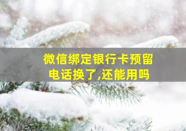 微信绑定银行卡预留电话换了,还能用吗