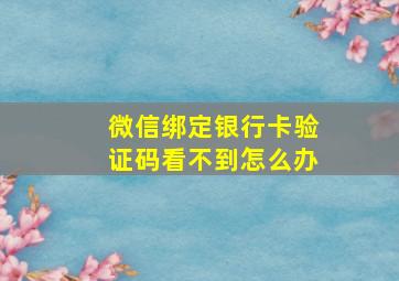 微信绑定银行卡验证码看不到怎么办