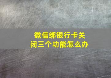 微信绑银行卡关闭三个功能怎么办