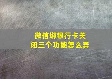 微信绑银行卡关闭三个功能怎么弄