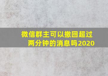 微信群主可以撤回超过两分钟的消息吗2020