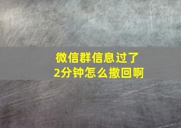 微信群信息过了2分钟怎么撤回啊