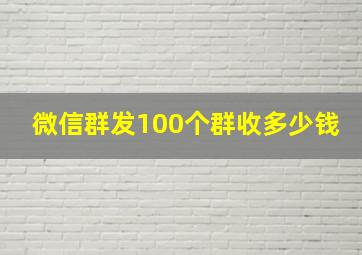 微信群发100个群收多少钱