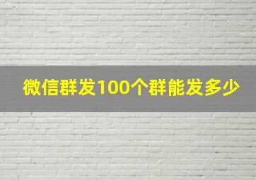 微信群发100个群能发多少