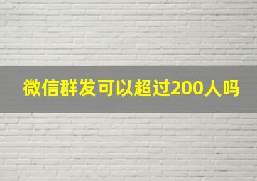 微信群发可以超过200人吗