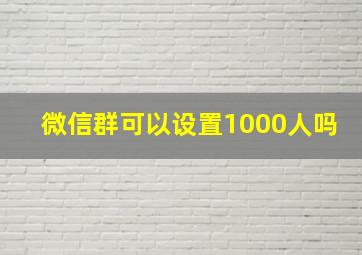 微信群可以设置1000人吗