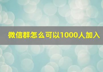 微信群怎么可以1000人加入