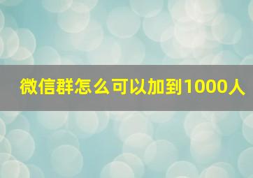 微信群怎么可以加到1000人