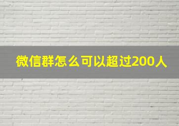 微信群怎么可以超过200人