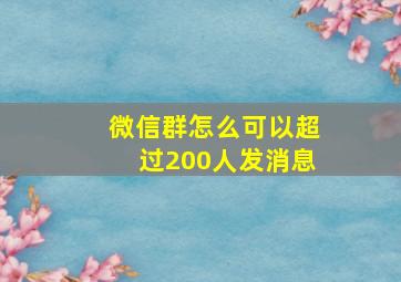 微信群怎么可以超过200人发消息