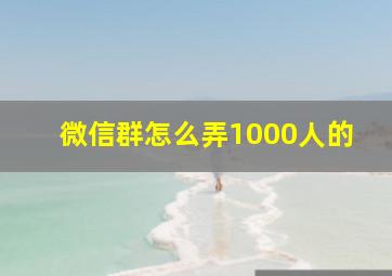 微信群怎么弄1000人的