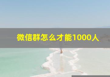 微信群怎么才能1000人