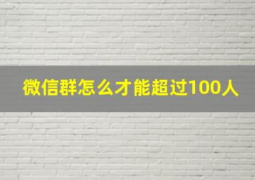 微信群怎么才能超过100人