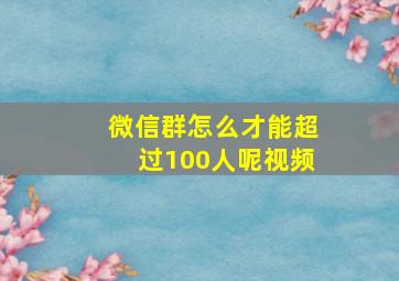 微信群怎么才能超过100人呢视频