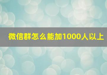 微信群怎么能加1000人以上