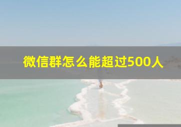 微信群怎么能超过500人