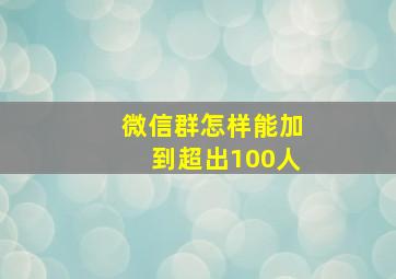 微信群怎样能加到超出100人