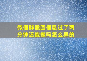 微信群撤回信息过了两分钟还能撤吗怎么弄的