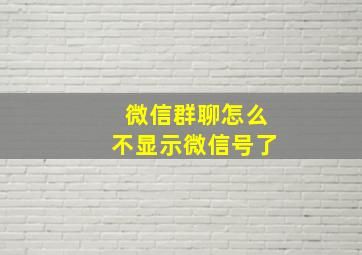 微信群聊怎么不显示微信号了