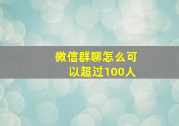 微信群聊怎么可以超过100人