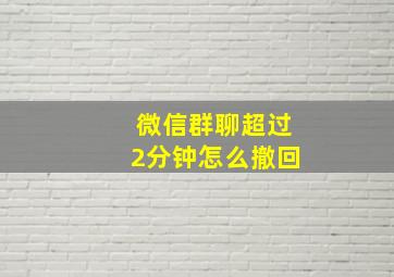 微信群聊超过2分钟怎么撤回