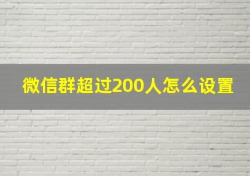 微信群超过200人怎么设置