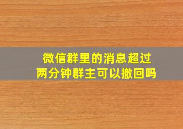 微信群里的消息超过两分钟群主可以撤回吗