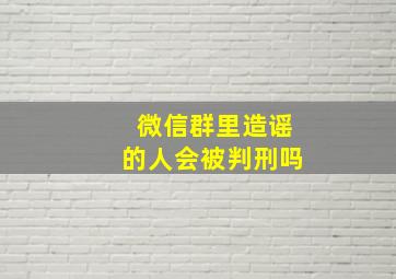 微信群里造谣的人会被判刑吗