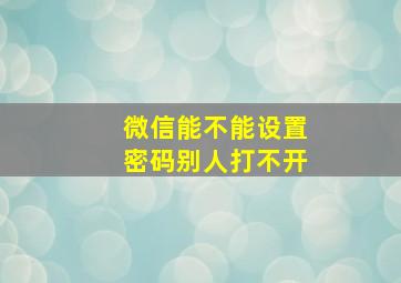 微信能不能设置密码别人打不开