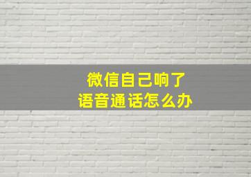 微信自己响了语音通话怎么办