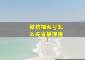 微信视频号怎么关直播提醒