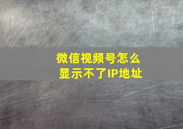 微信视频号怎么显示不了IP地址