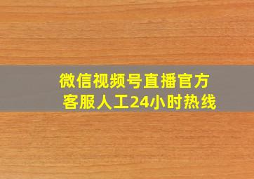 微信视频号直播官方客服人工24小时热线