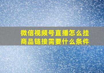 微信视频号直播怎么挂商品链接需要什么条件