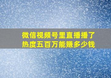 微信视频号里直播播了热度五百万能赚多少钱