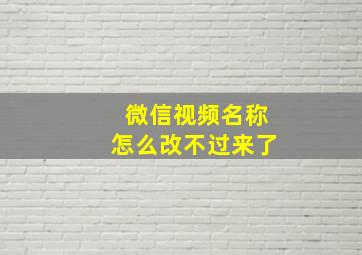 微信视频名称怎么改不过来了