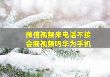 微信视频来电话不接会断视频吗华为手机