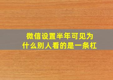 微信设置半年可见为什么别人看的是一条杠