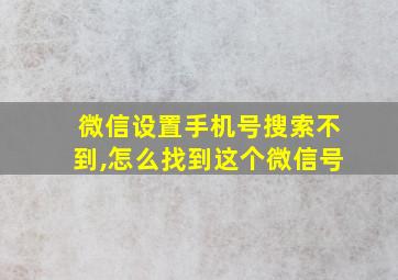 微信设置手机号搜索不到,怎么找到这个微信号