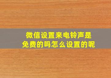 微信设置来电铃声是免费的吗怎么设置的呢